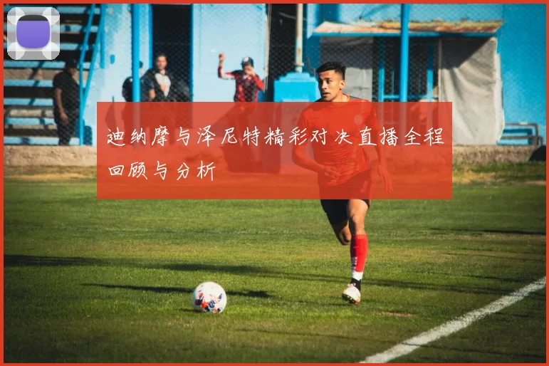 迪纳摩与泽尼特精彩对决直播全程回顾与分析
