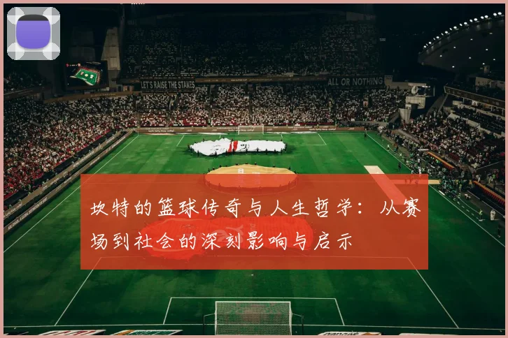 坎特的篮球传奇与人生哲学：从赛场到社会的深刻影响与启示