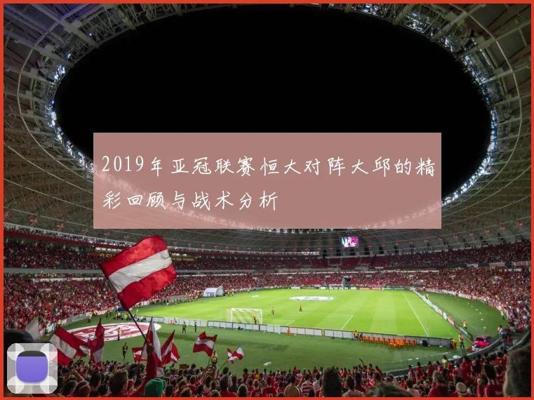 2019年亚冠联赛恒大对阵大邱的精彩回顾与战术分析