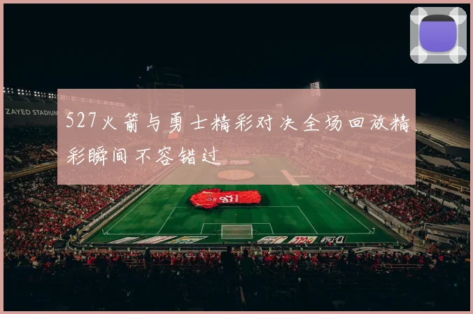 527火箭与勇士精彩对决全场回放精彩瞬间不容错过