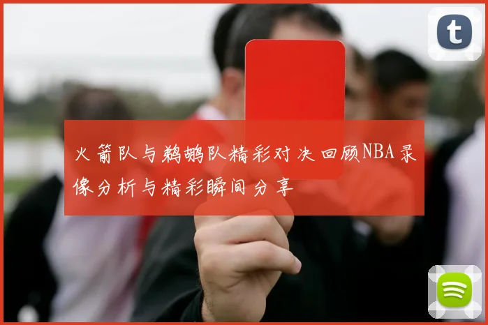 火箭队与鹈鹕队精彩对决回顾NBA录像分析与精彩瞬间分享