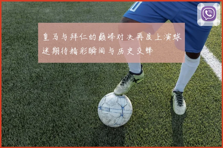 皇马与拜仁的巅峰对决再度上演球迷期待精彩瞬间与历史交锋