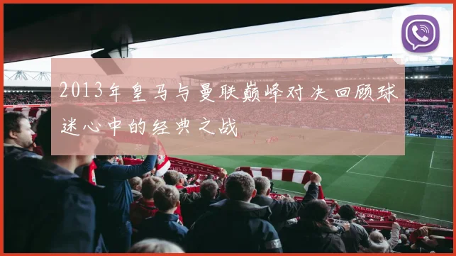 2013年皇马与曼联巅峰对决回顾球迷心中的经典之战