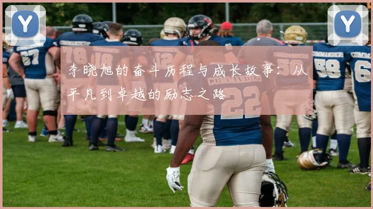 李晓旭的奋斗历程与成长故事：从平凡到卓越的励志之路